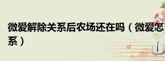 微爱解除关系后农场还在吗（微爱怎么解除关系）