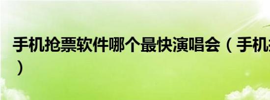 手机抢票软件哪个最快演唱会（手机抢票软件）