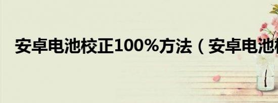 安卓电池校正100%方法（安卓电池校正）