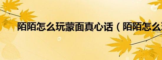 陌陌怎么玩蒙面真心话（陌陌怎么玩）