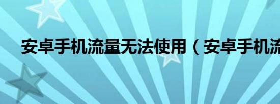 安卓手机流量无法使用（安卓手机流量）
