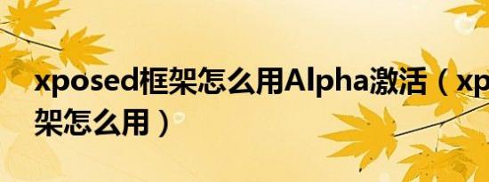 xposed框架怎么用Alpha激活（xposed框架怎么用）