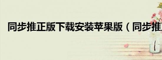 同步推正版下载安装苹果版（同步推正版）