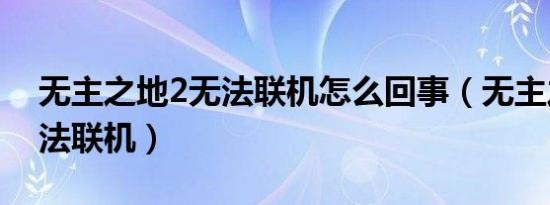 无主之地2无法联机怎么回事（无主之地2无法联机）