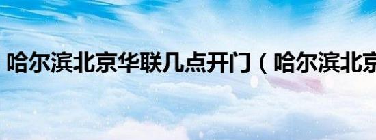 哈尔滨北京华联几点开门（哈尔滨北京华联）