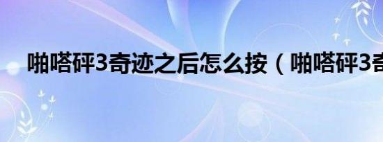 啪嗒砰3奇迹之后怎么按（啪嗒砰3奇迹）
