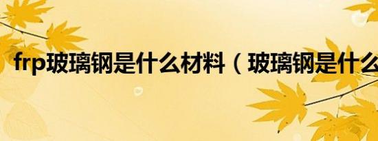 frp玻璃钢是什么材料（玻璃钢是什么材料）