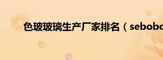 色玻玻璃生产厂家排名（sebobo）