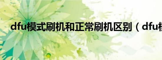dfu模式刷机和正常刷机区别（dfu模式）