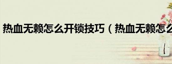 热血无赖怎么开锁技巧（热血无赖怎么开锁）