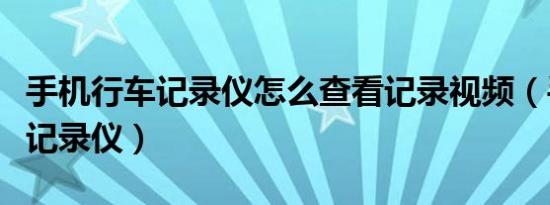 手机行车记录仪怎么查看记录视频（手机行车记录仪）