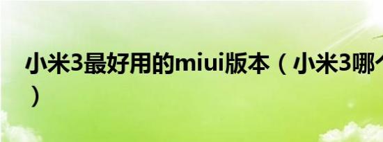 小米3最好用的miui版本（小米3哪个版本好）