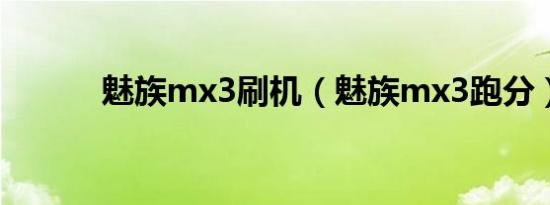 魅族mx3刷机（魅族mx3跑分）