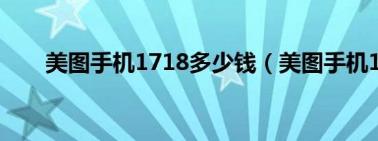 美图手机1718多少钱（美图手机1s）