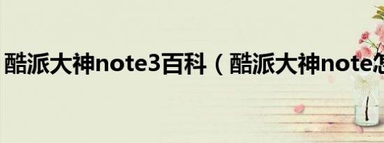 酷派大神note3百科（酷派大神note怎么样）