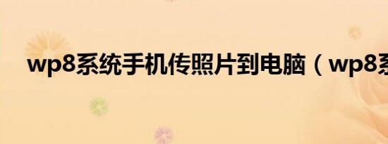 wp8系统手机传照片到电脑（wp8系统）