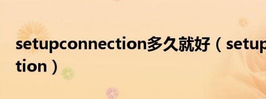 setupconnection多久就好（setupconnection）