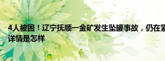 4人被困！辽宁抚顺一金矿发生坠罐事故，仍在紧急救援中 详情是怎样