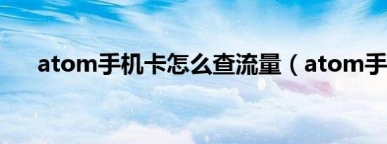 atom手机卡怎么查流量（atom手机）