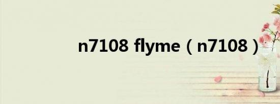 n7108 flyme（n7108）