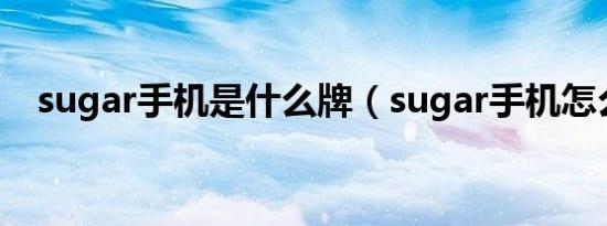 sugar手机是什么牌（sugar手机怎么样）