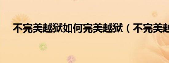 不完美越狱如何完美越狱（不完美越狱）