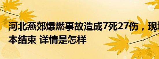 河北燕郊爆燃事故造成7死27伤，现场救援基本结束 详情是怎样