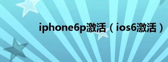 iphone6p激活（ios6激活）