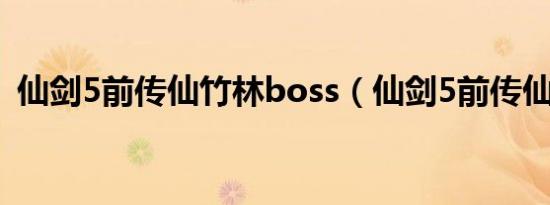 仙剑5前传仙竹林boss（仙剑5前传仙竹林）