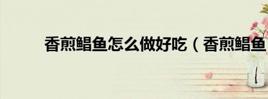香煎鲳鱼怎么做好吃（香煎鲳鱼）