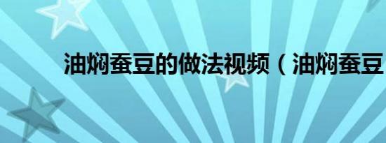油焖蚕豆的做法视频（油焖蚕豆）