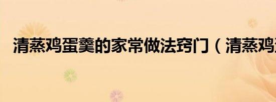 清蒸鸡蛋羹的家常做法窍门（清蒸鸡蛋羹）