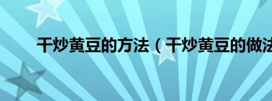 干炒黄豆的方法（干炒黄豆的做法）