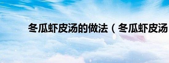 冬瓜虾皮汤的做法（冬瓜虾皮汤）