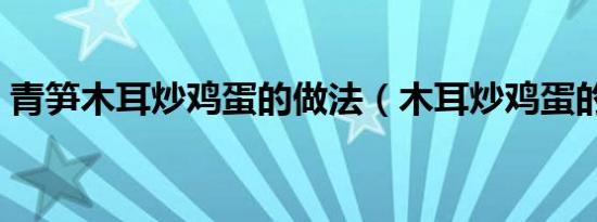 青笋木耳炒鸡蛋的做法（木耳炒鸡蛋的做法）