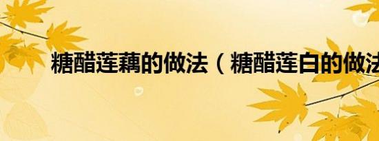 糖醋莲藕的做法（糖醋莲白的做法）