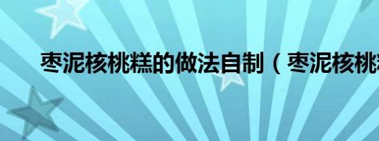 枣泥核桃糕的做法自制（枣泥核桃糕）