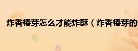 炸香椿芽怎么才能炸酥（炸香椿芽的做法）