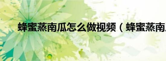 蜂蜜蒸南瓜怎么做视频（蜂蜜蒸南瓜）