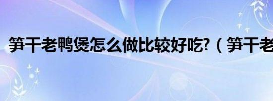 笋干老鸭煲怎么做比较好吃?（笋干老鸭煲）
