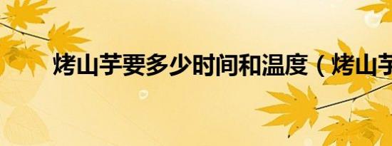 烤山芋要多少时间和温度（烤山芋）