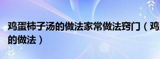 鸡蛋柿子汤的做法家常做法窍门（鸡蛋柿子汤的做法）