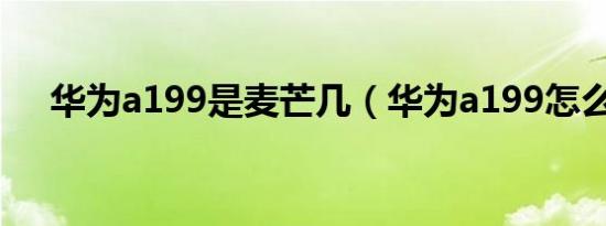华为a199是麦芒几（华为a199怎么样）