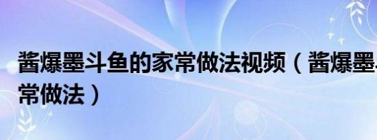 酱爆墨斗鱼的家常做法视频（酱爆墨斗鱼的家常做法）