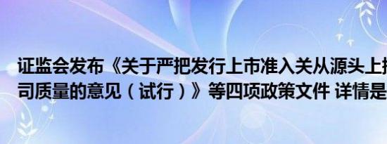 证监会发布《关于严把发行上市准入关从源头上提高上市公司质量的意见（试行）》等四项政策文件 详情是怎样