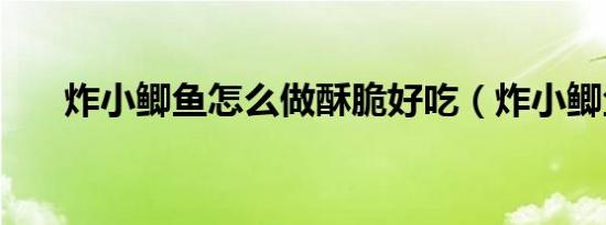 炸小鲫鱼怎么做酥脆好吃（炸小鲫鱼）