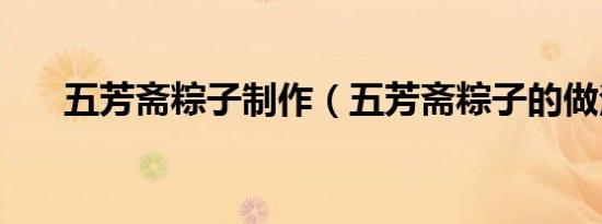 五芳斋粽子制作（五芳斋粽子的做法）