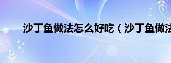 沙丁鱼做法怎么好吃（沙丁鱼做法）