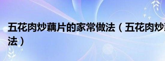 五花肉炒藕片的家常做法（五花肉炒藕片的做法）