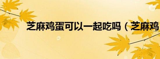 芝麻鸡蛋可以一起吃吗（芝麻鸡）